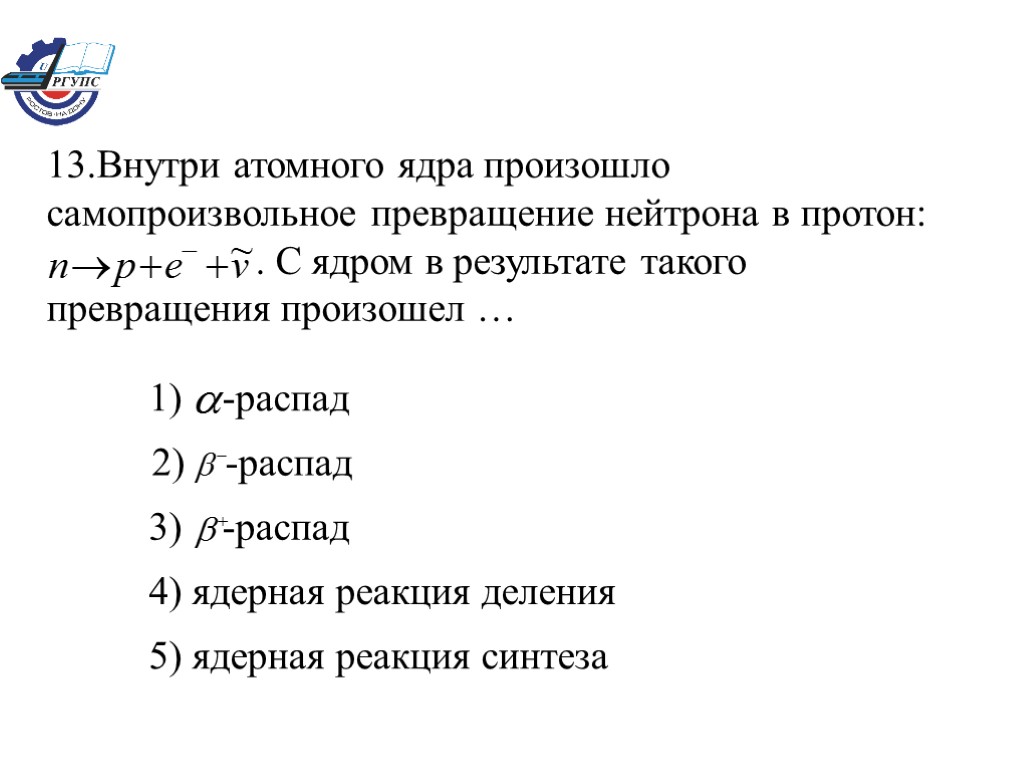 13.Внутри атомного ядра произошло самопроизвольное превращение нейтрона в протон: . C ядром в результате